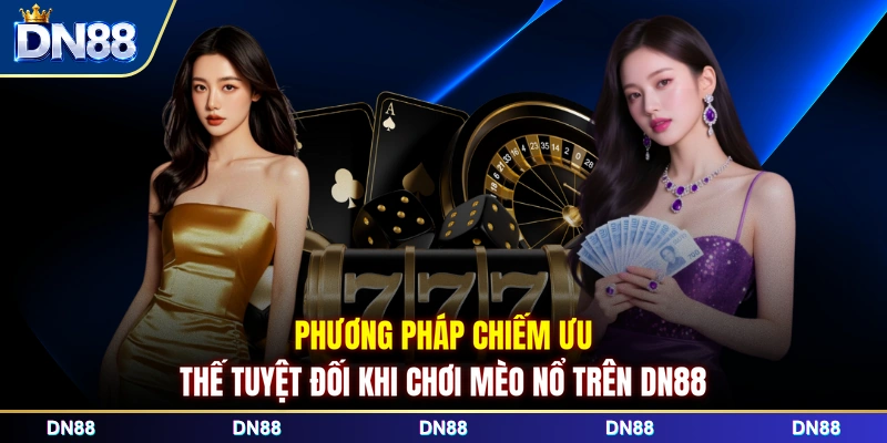 Phương pháp chiếm ưu thế tuyệt đối khi chơi Mèo Nổ trên DN88